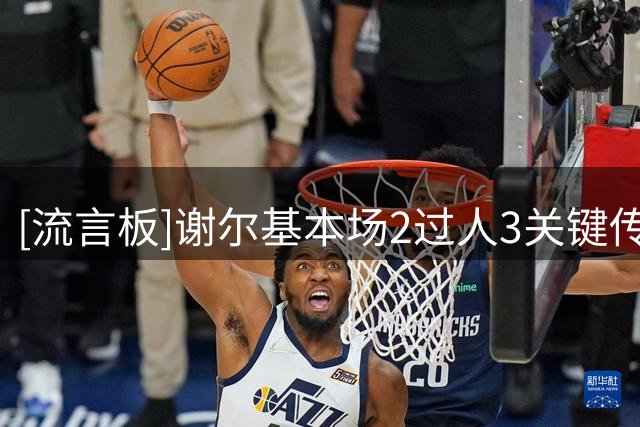 [流言板]谢尔基本场2过人3关键传球，对抗7胜4，4次夺回球权
